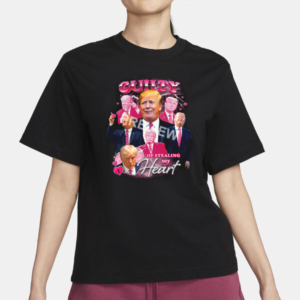 Trump Guilty Of Stealing My Hear T-Shirt3