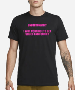 Unfortunately I Wll Continue To Get Sexier And Funnier T-Shirt3