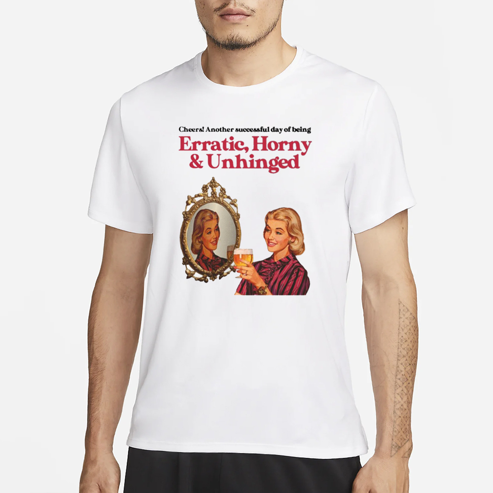 Vintagefantasy Cheers Another Successful Day Of Being Erratic Horny And Unhinged T-Shirt 4 Vintagefantasy Cheers Another Successful Day Of Being Erratic Horny And Unhinged T-Shirt1