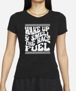 Wake Up And Smell The Race Fuel T-Shirt