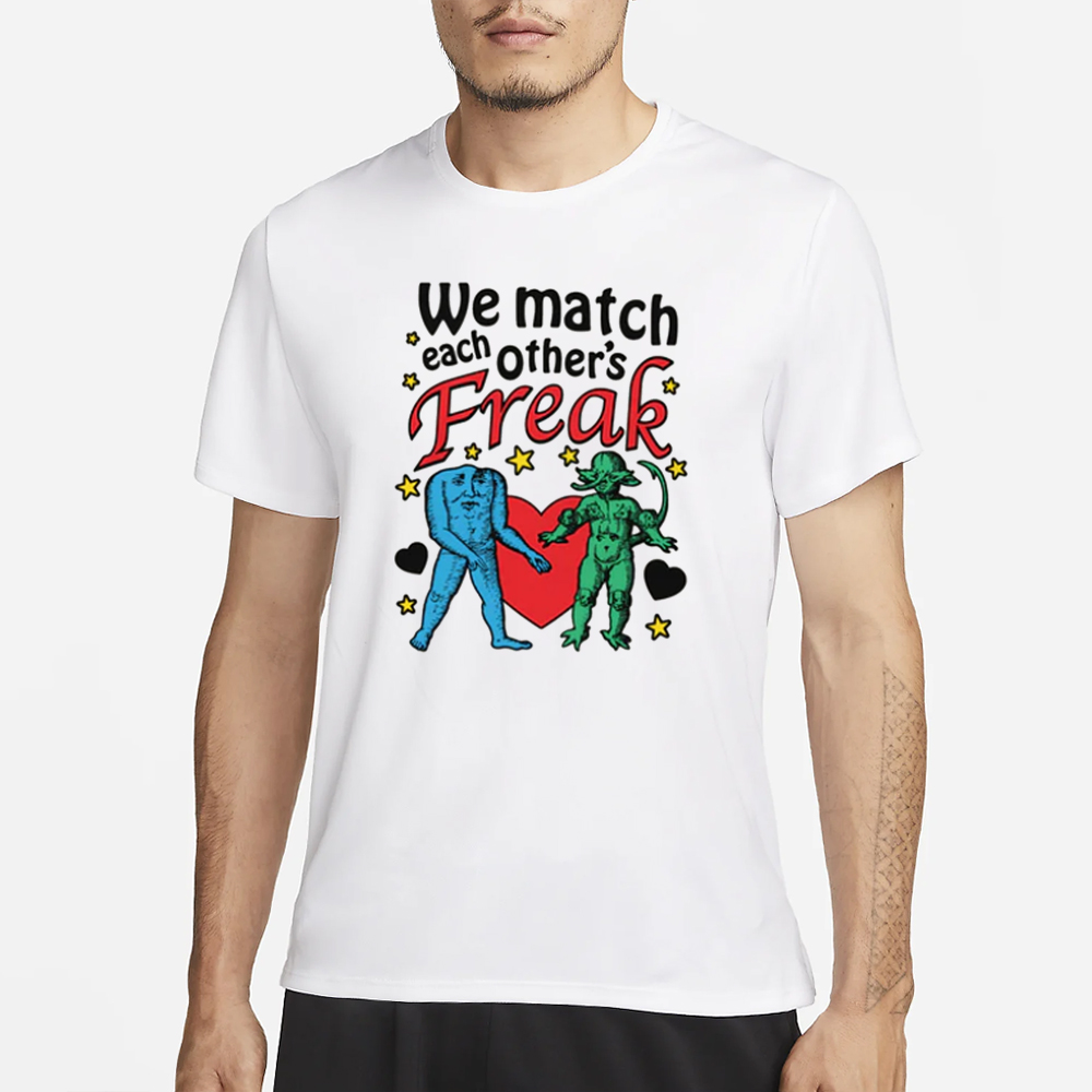 We Match Each Other's Freak T-Shirt 4 We Match Each Other's Freak T-Shirt1