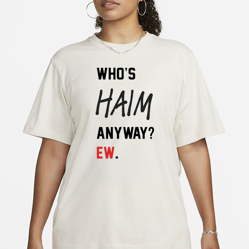 Who’s Haim Anyway Ew T-Shirt3
