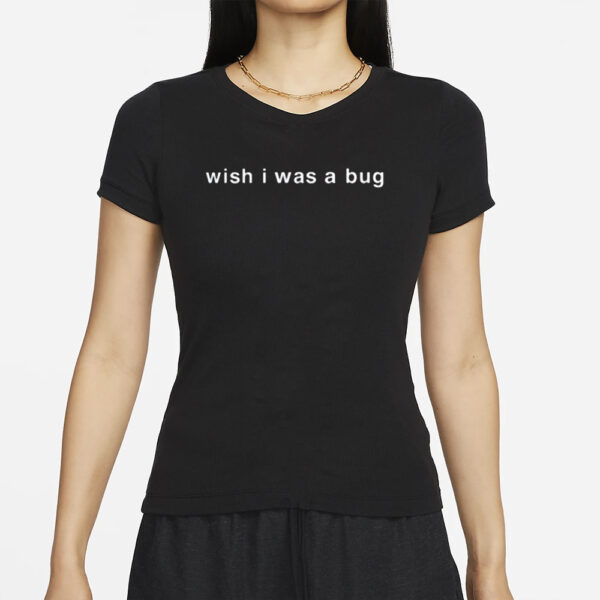 Wish I Was A Bug T-Shirts
