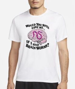Would You Still Love Me If I Had Brainworms T-Shirt1
