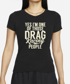 Yes I’m One Of Those Drag Racing People T-Shirt
