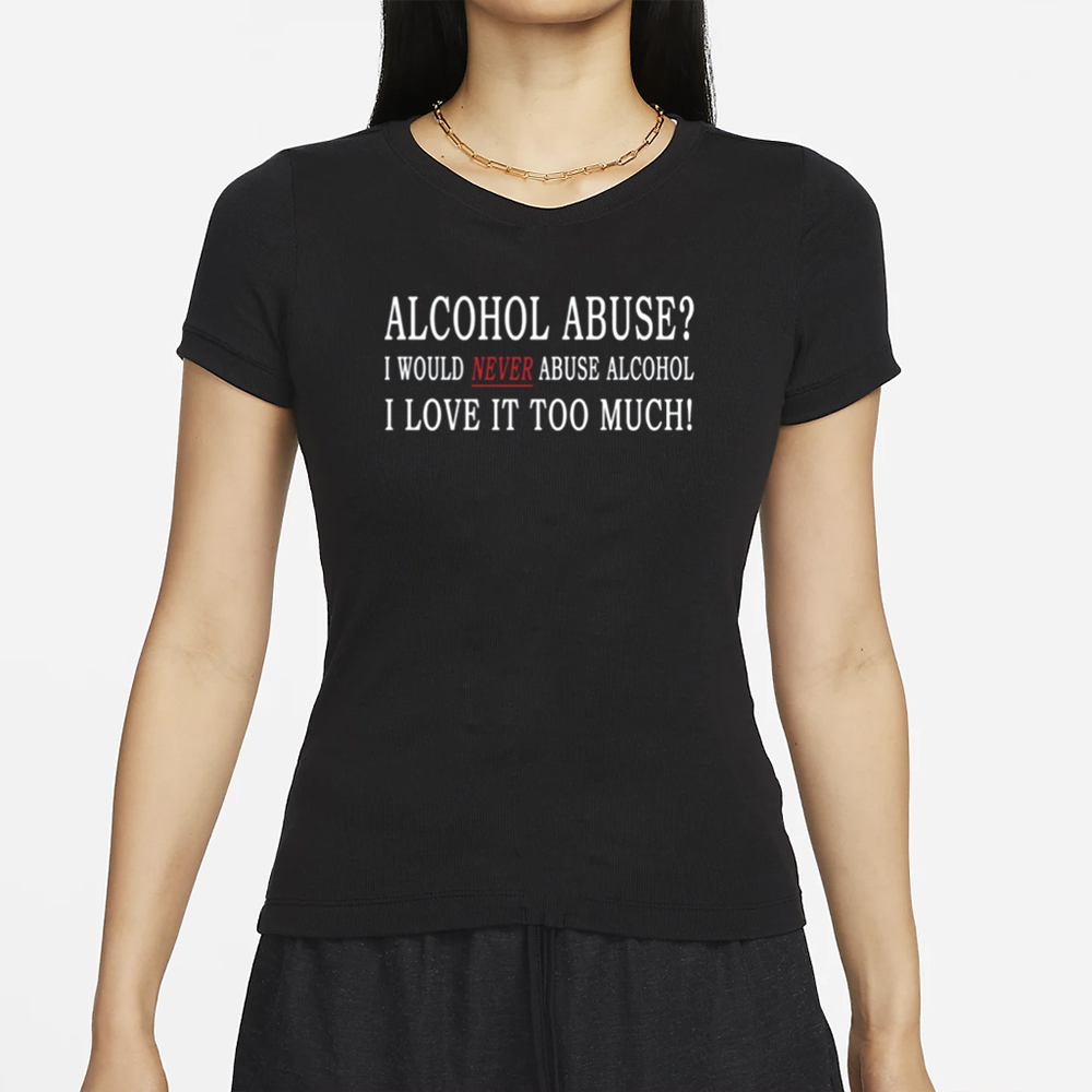 Alcohol Abuse I Would Never Abuse Alcohol I Love It Too Much T-Shirt 4 Alcohol Abuse I Would Never Abuse Alcohol I Love It Too Much T-Shirt
