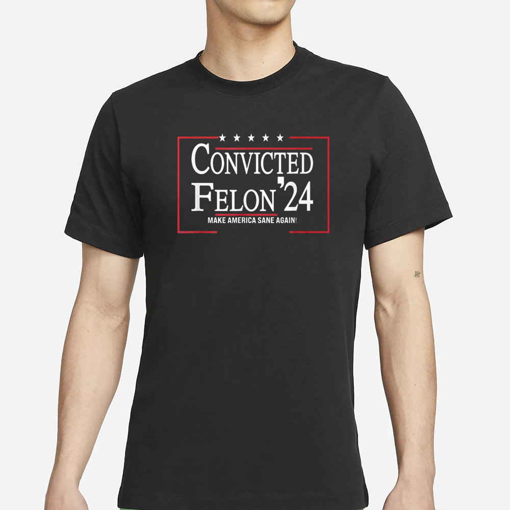 Convicted Felon 24 Make America Sane Again T-Shirt 4 Convicted Felon 24 Make America Sane Again T-Shirt