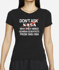 Don’t Ask Nasa Why They Hired German Scientists From 1945-1959 T-Shirt