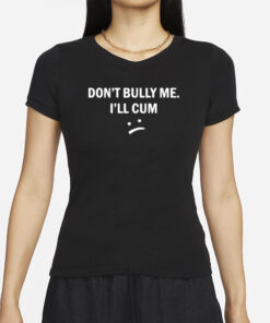 Don’t Bully Me I Will Cum T-Shirts