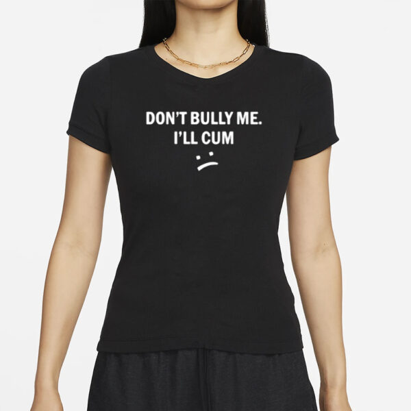 Don’t Bully Me I Will Cum T-Shirts