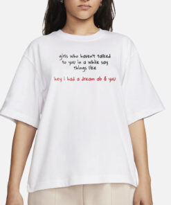 Girls Who Haven't Talked To You In A While Say Things Like Hey I Had A Dream About You T-Shirt