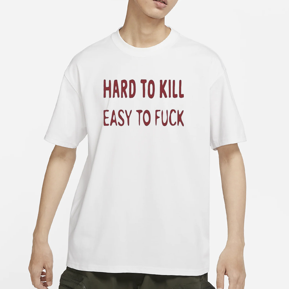 Hard To Kill Easy to Fuck T-Shirt 5 Hard To Kill Easy to Fuck T-Shirts