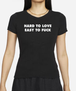 Hard To Love Easy To Fuck T-Shirts