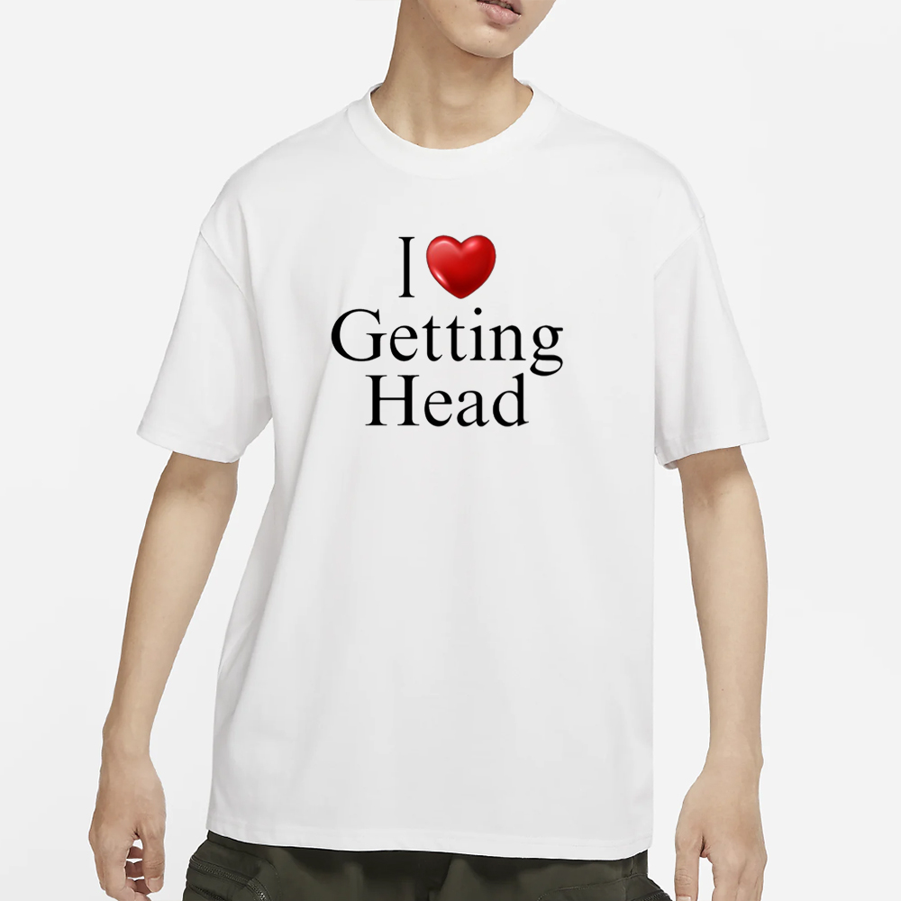 I Love Getting Head T-Shirt 4 I Love Getting Head T-Shirt