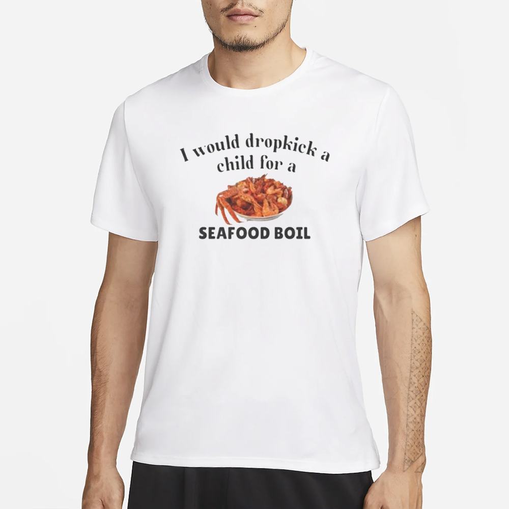 I Would Dropkick A Child For A Seafood Boil T-Shirt 4 I Would Dropkick A Child For A Seafood Boil T-Shirt1