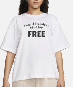 I Would Dropkick A Child For FREE T-Shirt