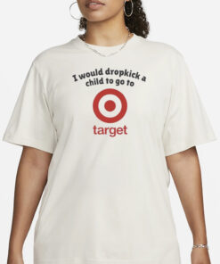 I Would Dropkick A Child To Go To Target T Shirt3