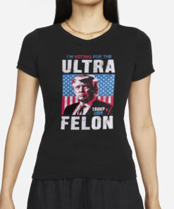 I’m Voting For The Ultra Felon Trump 2024 T-Shirt