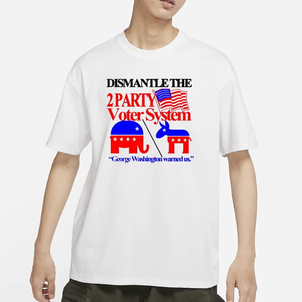 Itisbarelylegl Dismantle The 2 Party Voter System George Washington Warned Us T-Shirt 4 Itisbarelylegl Dismantle The 2 Party Voter System George Washington Warned Us T-Shirt
