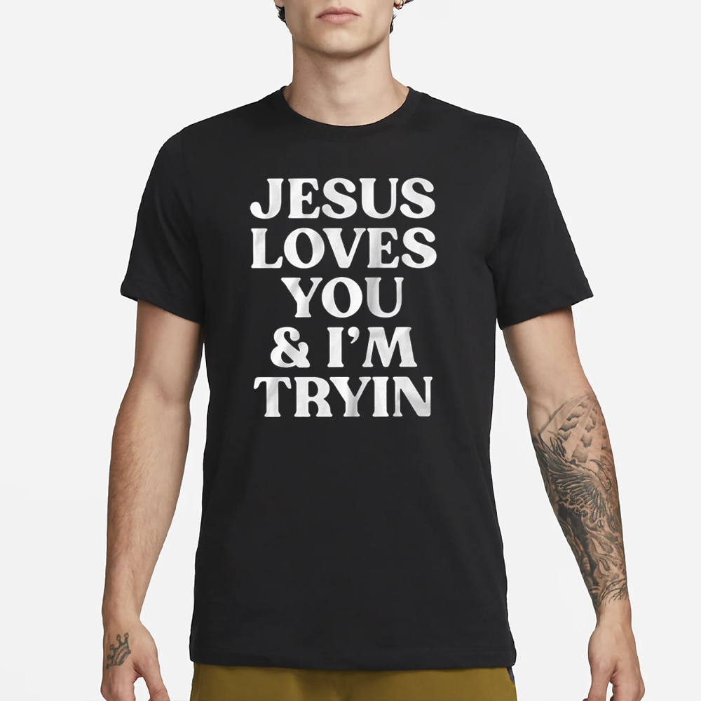 Jesus Loves You & I’m Tryin T-Shirt 4 Jesus Loves You & I’m Tryin T-Shirt1