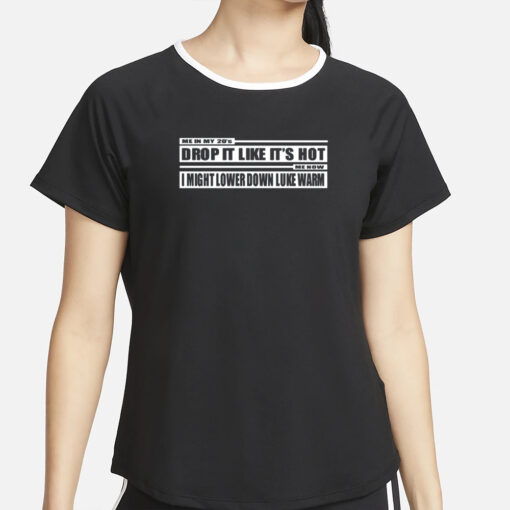 Me In My 20'S Drop It Like It's Hot Me Now I Might Lower Down Luke Warm T-Shirt2