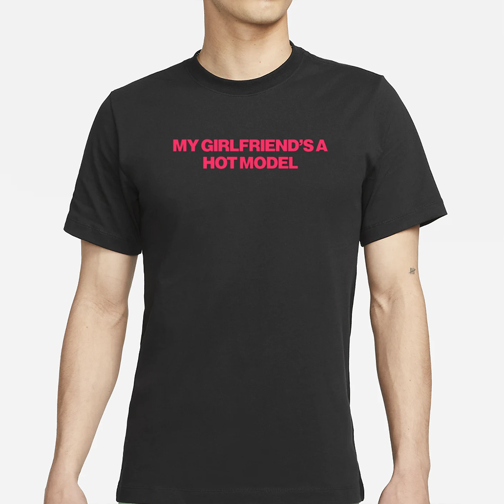 My Girlfriend's A Hot Model T-Shirt 4 My Girlfriend's A Hot Model T-Shirt