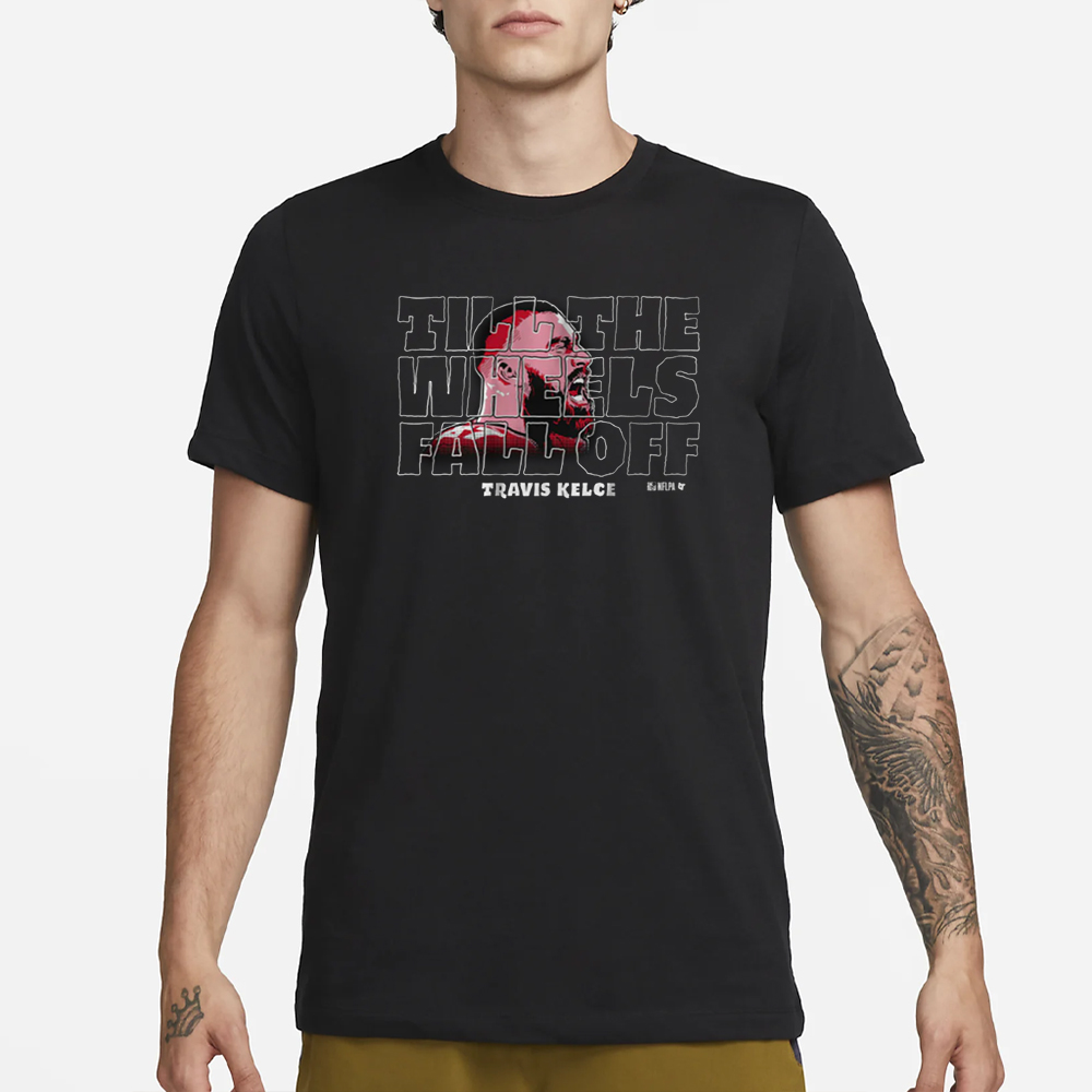 TRAVIS KELCE: UNTIL THE WHEELS FALL OFF T-SHIRT 4 TRAVIS KELCE UNTIL THE WHEELS FALL OFF T-SHIRT1
