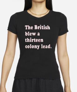 The British Blew A Thirteen Colony Lead T-Shirts