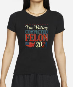 Trump 2024 Convicted Felon I’m Voting Convicted Felon 2024 T-Shirts
