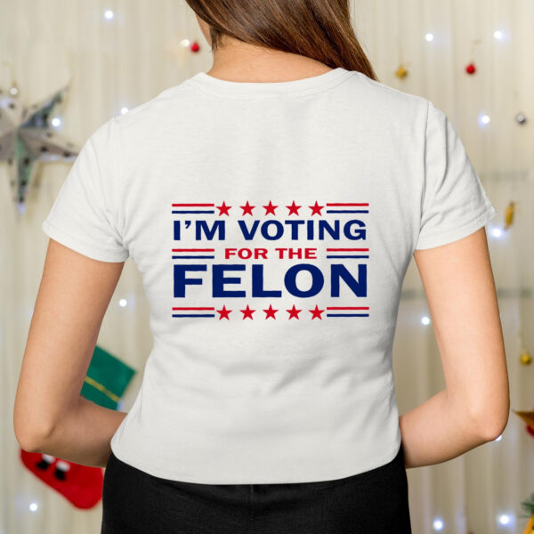 Trump 47 I’m Voting For The Felon T-Shirt