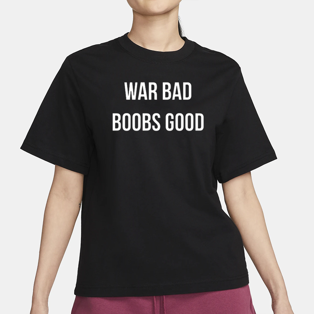 War Bad Boobs Good T-Shirt 4 War Bad Boobs Good T-Shirt1
