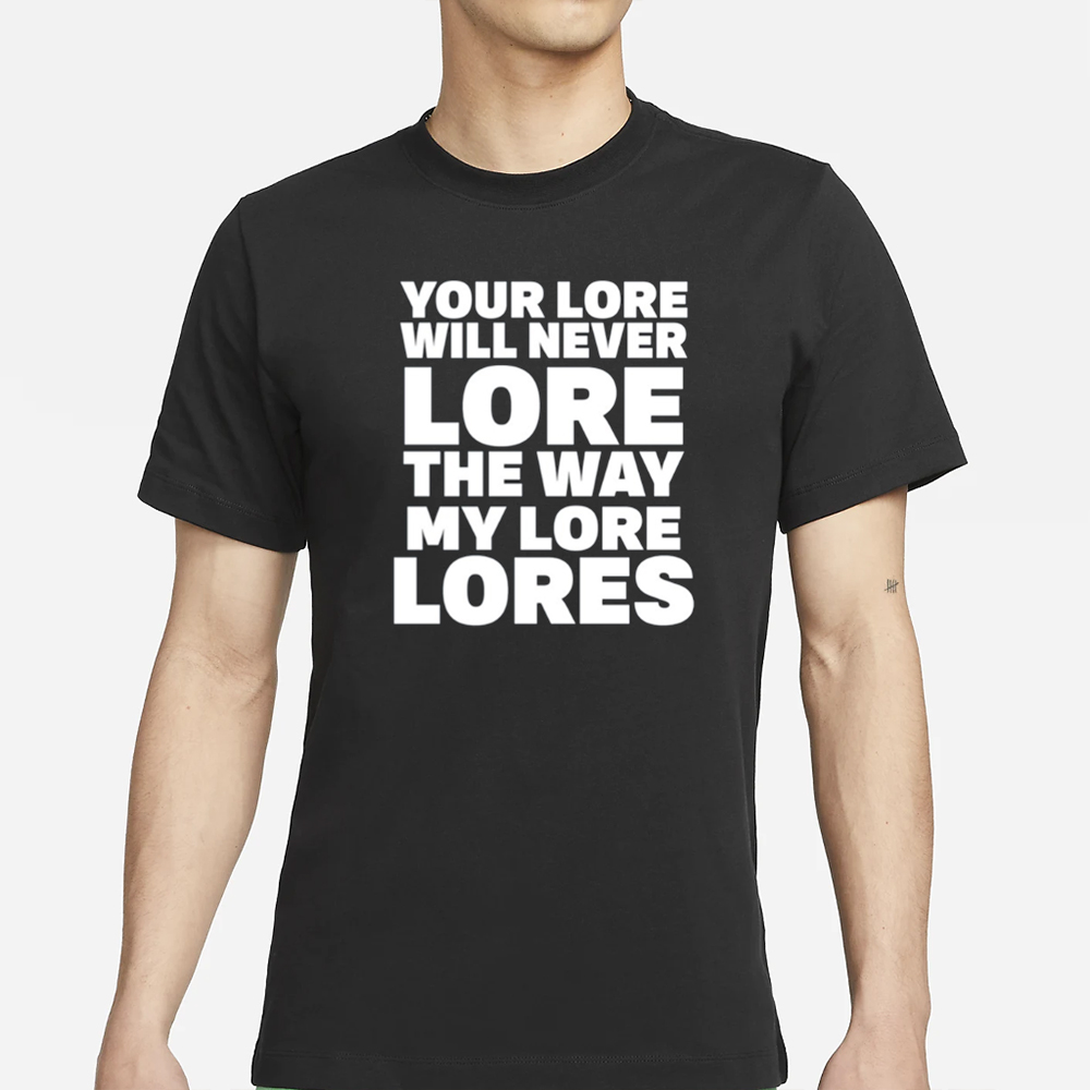 Your Lore Will Never Lore The Way My Lore Lores T-Shirt 4 Your Lore Will Never Lore The Way My Lore Lores T-Shirt
