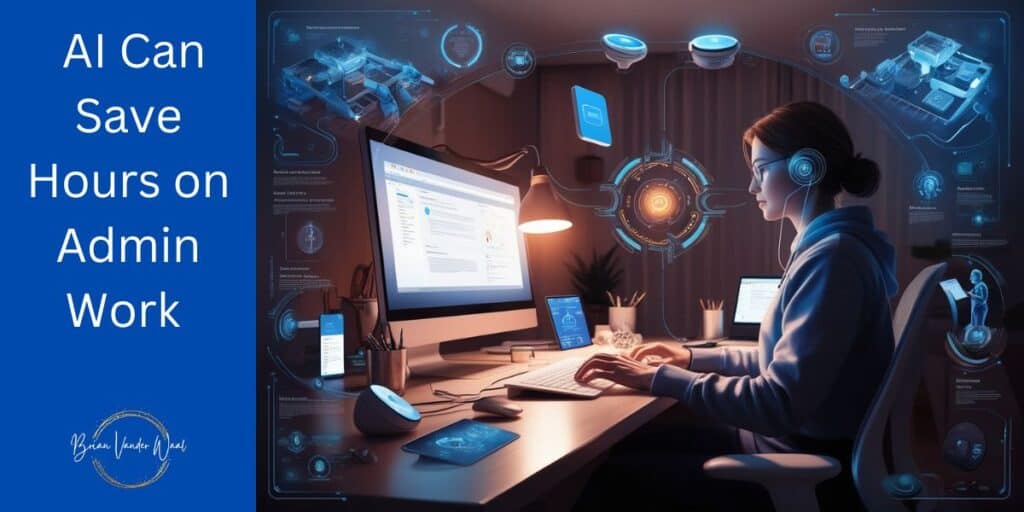 A woman remote worker in a home office is sitting at a desk in front of a computer screens, with a tablet, phone, two cups of pens/pencils. She is surrounded by sleek, futuristic gadgets and AI tools. They are in the air above her head, behind her and in front of her. A tiny AI man is behind her giving her instructions. This image showcases the ways AI is transforming remote work environments. You can see AI Admin tools on her screen and around her. On the left is the header which says: "AI Can Save Hours on Admin Work." On the bottom left is the Brian Vander Waal logo.