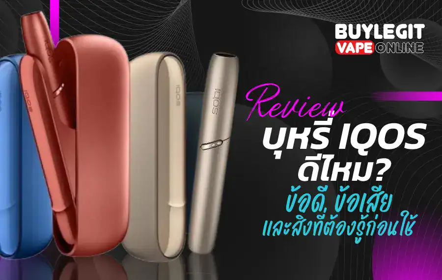 บุหรี่ IQOS ดีไหม ข้อดี ข้อเสีย และสิ่งที่ต้องรู้ก่อนใช้