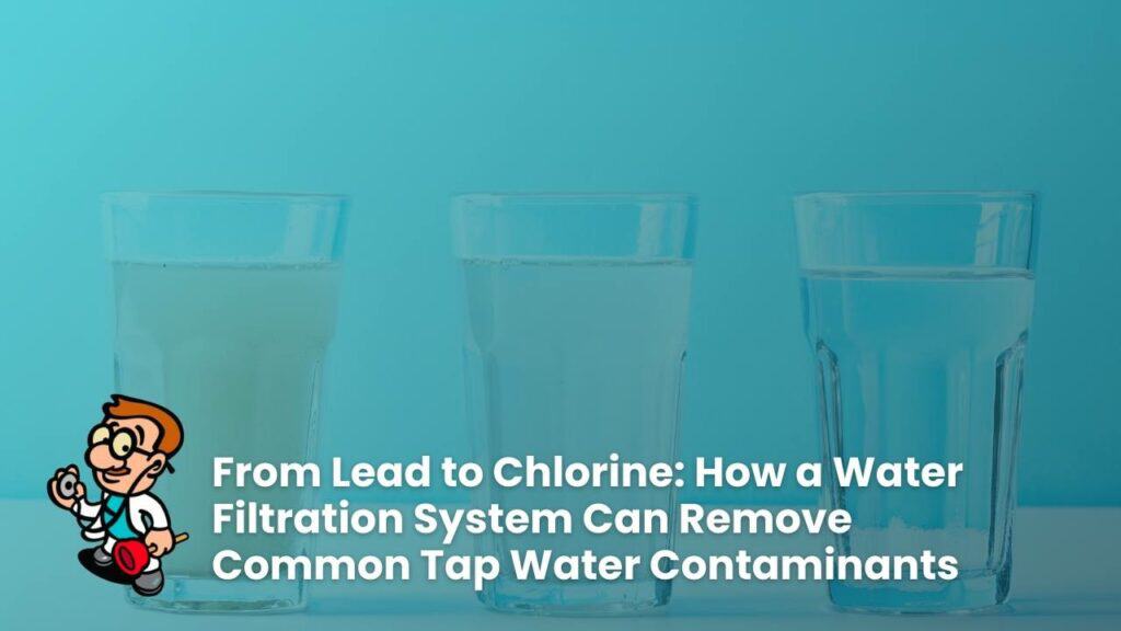 From Lead to Chlorine: How a Water Filtration System Can Remove Common Tap Water Contaminants
