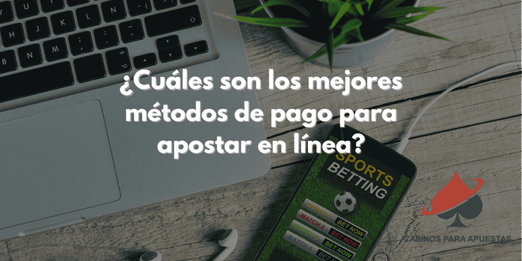 ¿Cuáles son los mejores métodos de pago para apostar en línea?