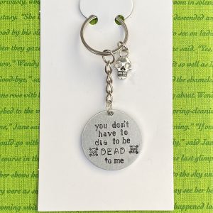 ‘you don’t have to die to be dead to me’ hand stamped keychain