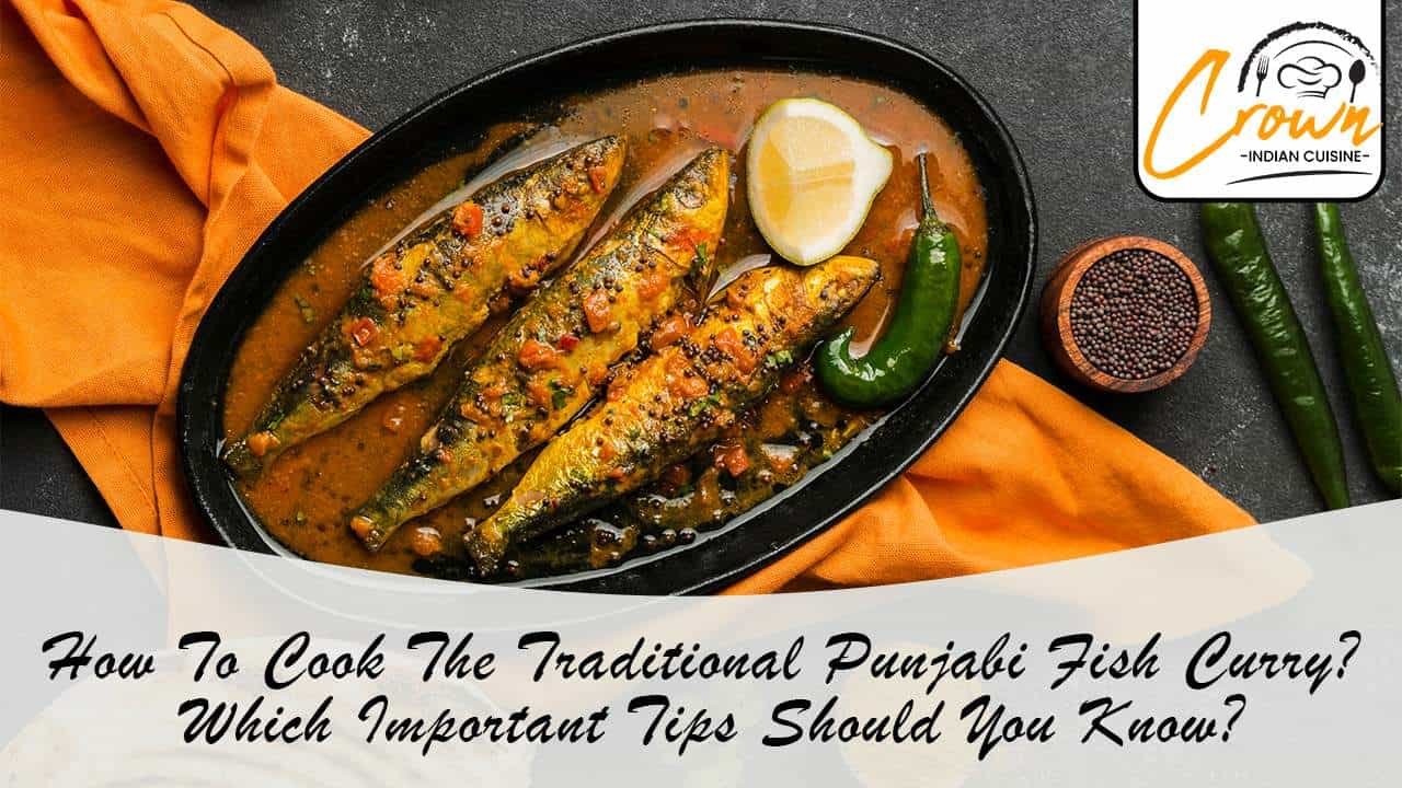 How To Cook The Traditional Punjabi Fish Curry? Which Important Tips Should You Know?