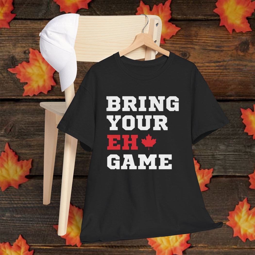 BRING YOUR "EH" GAME T-SHIRT