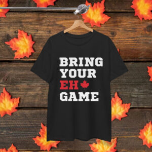 BRING YOUR "EH" GAME T-SHIRT