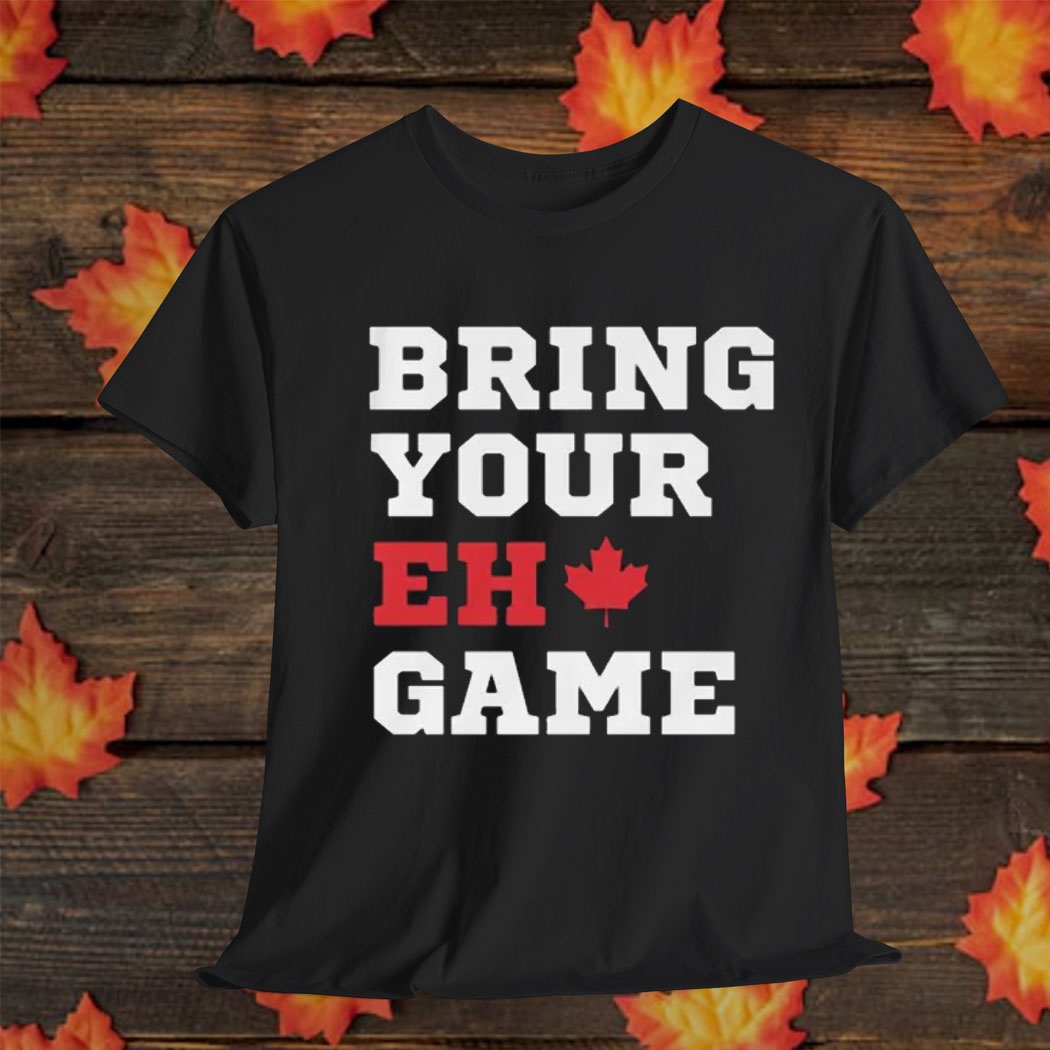 BRING YOUR "EH" GAME T-SHIRT