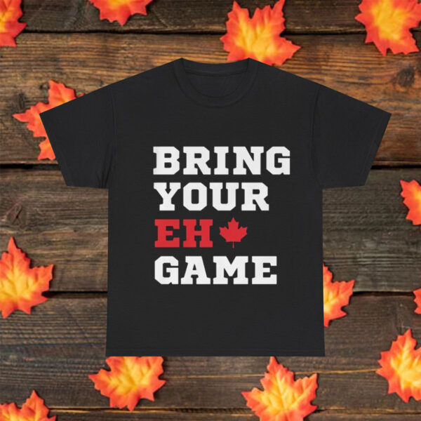 BRING YOUR "EH" GAME T-SHIRT