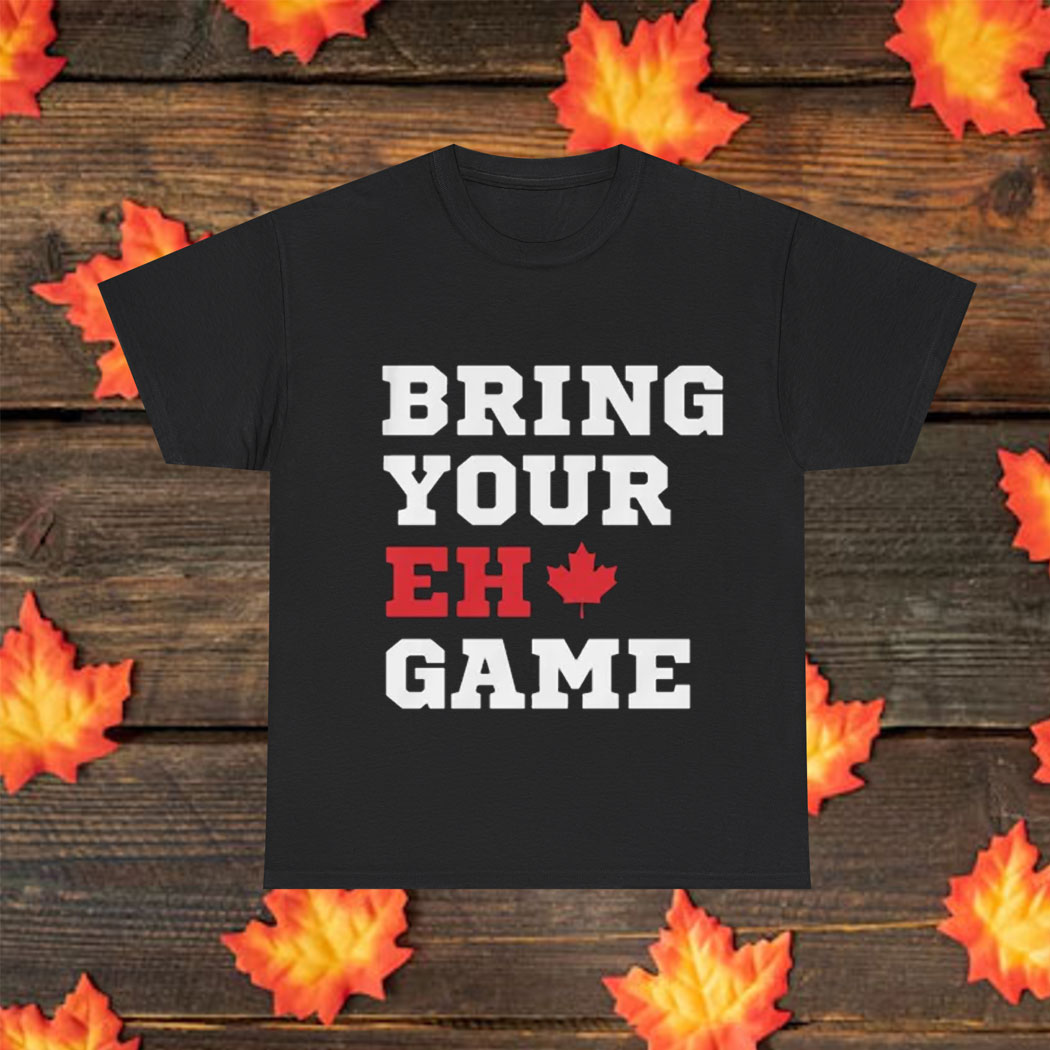 BRING YOUR "EH" GAME T-SHIRT