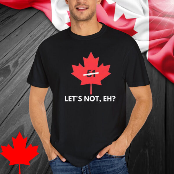 Canada Let’s Not Eh 51 shirt