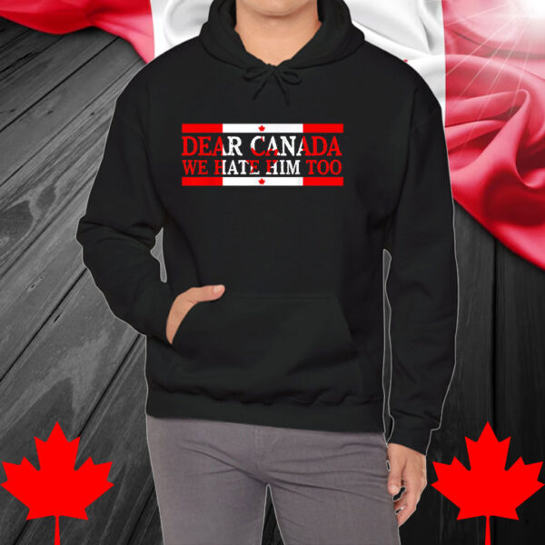 Dear Canada We Hate Him Too Political Protest Shirt