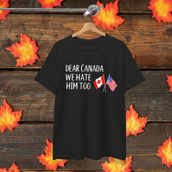 Dear Canada, We Hate Him Too - USA & Canada Flags T-Shirt