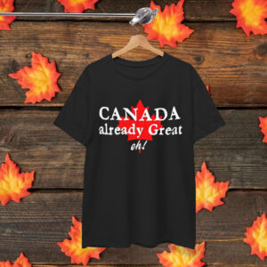 Canada Already Great, Eh? Shirt