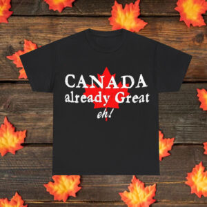Canada Already Great, Eh? Shirt
