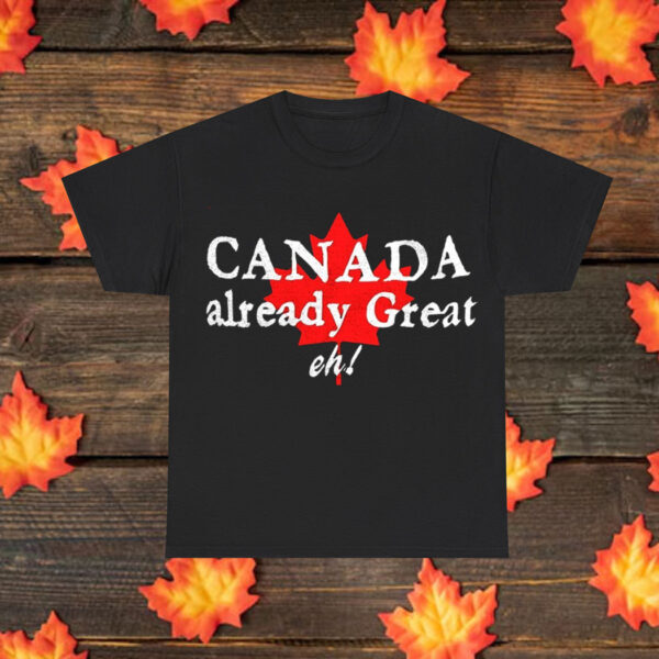 Canada Already Great, Eh? Shirt