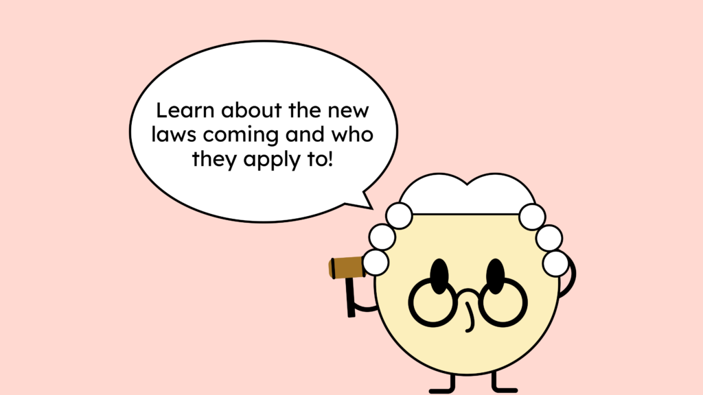 Text on image: Learn which new laws are coming and who they apply to! The sentence is spoken by a cute illustration of a lawyer.
